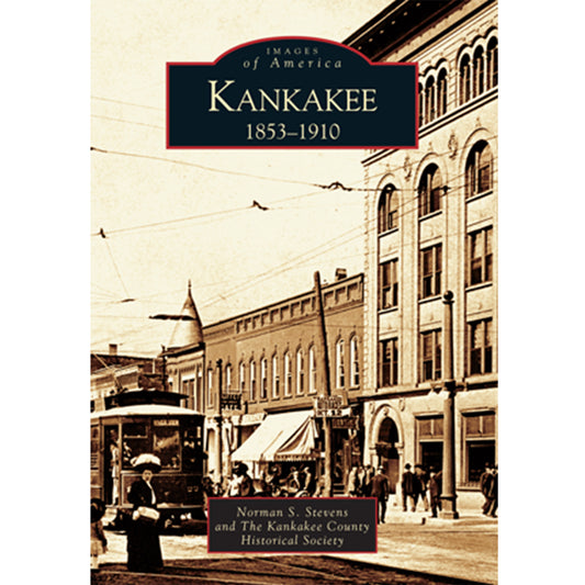 Arcadia Images of America: KANKAKEE 1853-1910 & 1911-1953 Two-Book Set by Norman Stevens