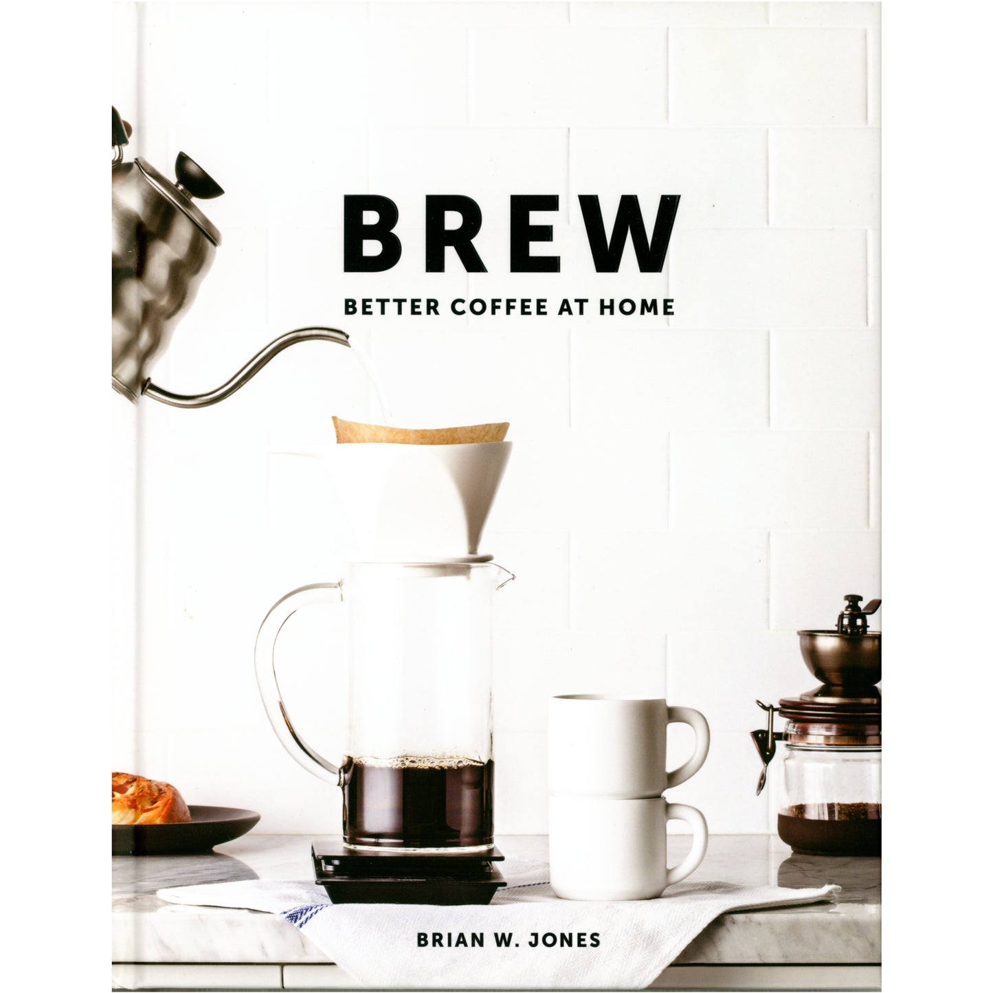 Brew Better Coffee at Home coffee guide with brewing methods, recipes, and photography. First edition by Brian W. Jones. (Cover image)