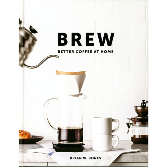 Brew Better Coffee at Home coffee guide with brewing methods, recipes, and photography. First edition by Brian W. Jones. (Cover image)